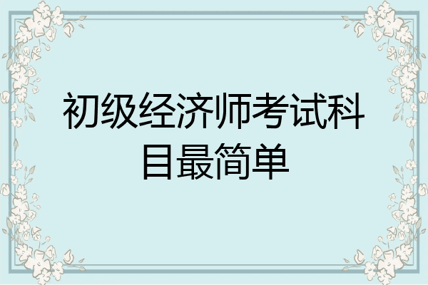 初级经济师考试科目最简单