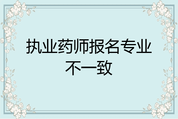 执业药师报名专业不一致