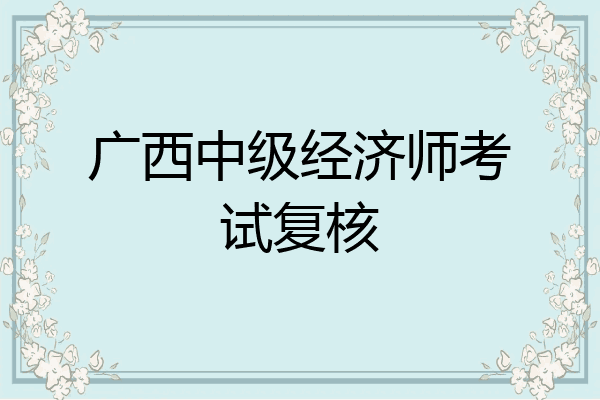 广西中级经济师考试复核