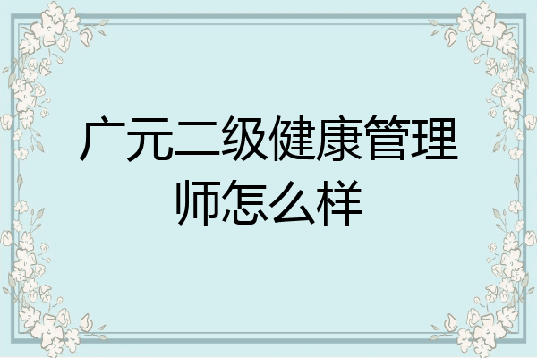 广元二级健康管理师怎么样