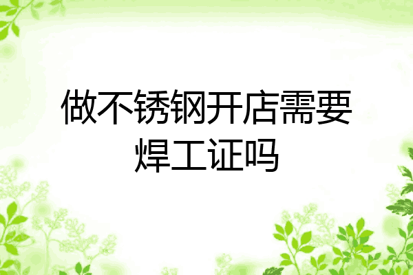 做不锈钢开店需要焊工证吗