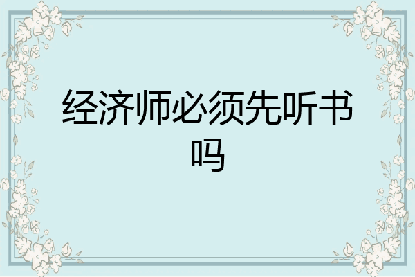 经济师必须先听书吗