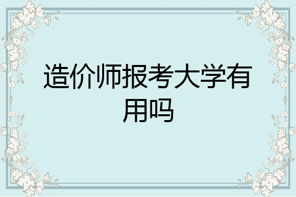造价师报考大学有用吗