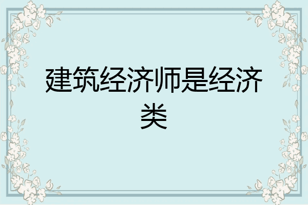 建筑经济师是经济类