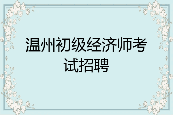 温州初级经济师考试招聘