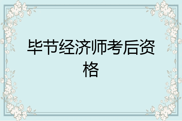 毕节经济师考后资格