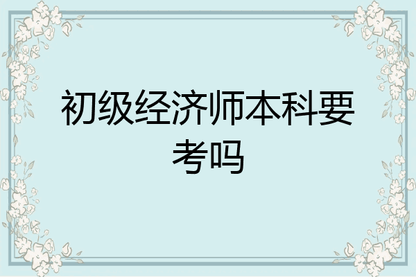 初级经济师本科要考吗