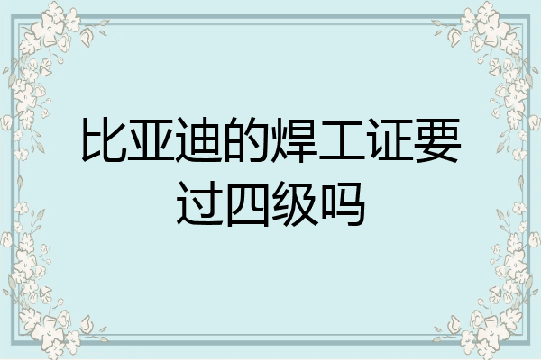 比亚迪的焊工证要过四级吗