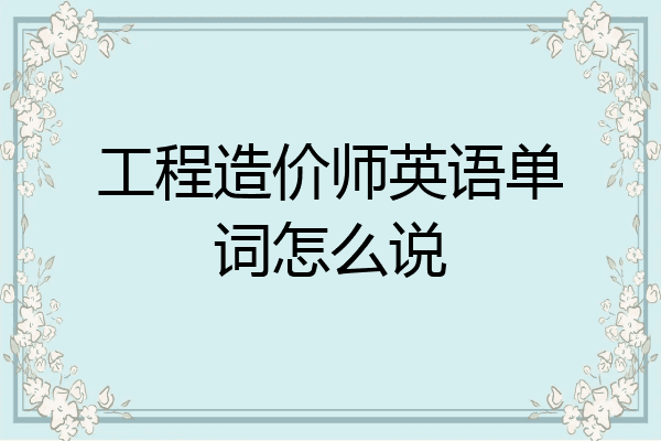 工程造价师英语单词怎么说
