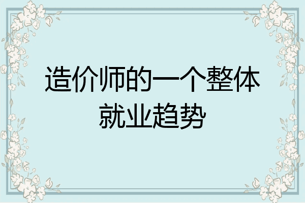 造价师的一个整体就业趋势