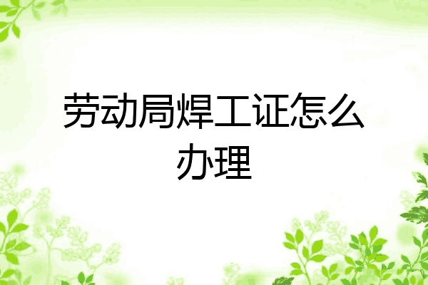 劳动局焊工证怎么办理