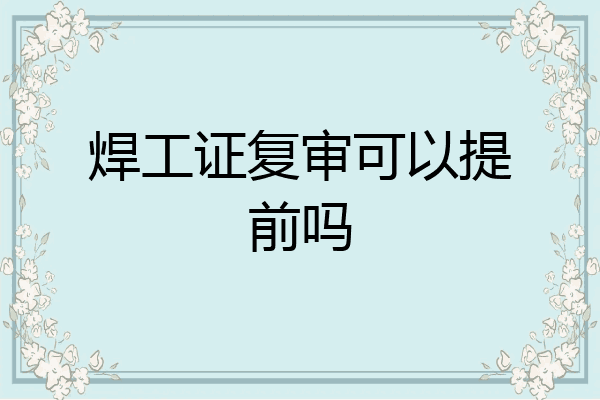 焊工证复审可以提前吗