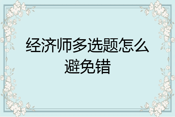 经济师多选题怎么避免错