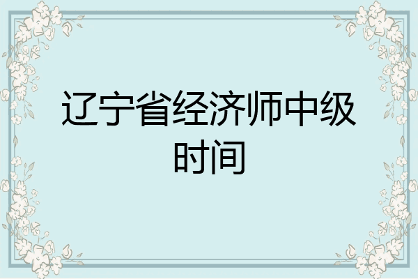辽宁省经济师中级时间