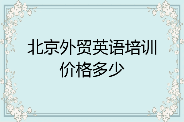 北京外贸英语培训价格多少