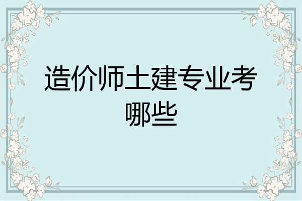 造价师土建专业考哪些