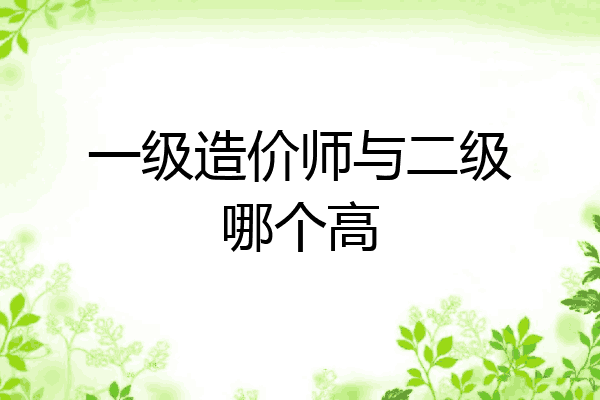 一级造价师与二级哪个高