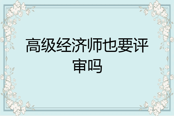 高级经济师也要评审吗