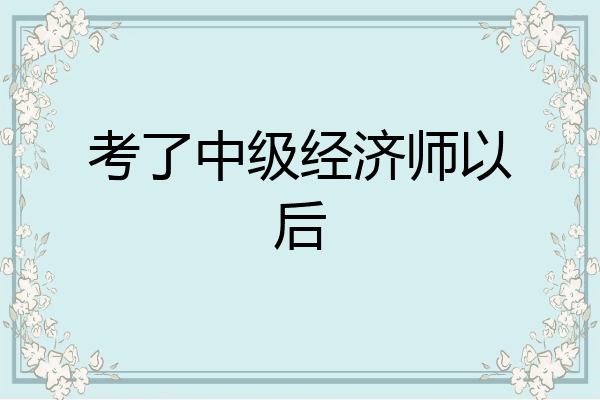 考了中级经济师以后