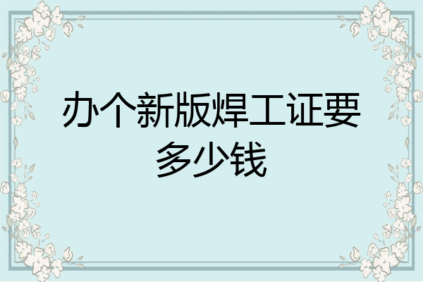 办个新版焊工证要多少钱