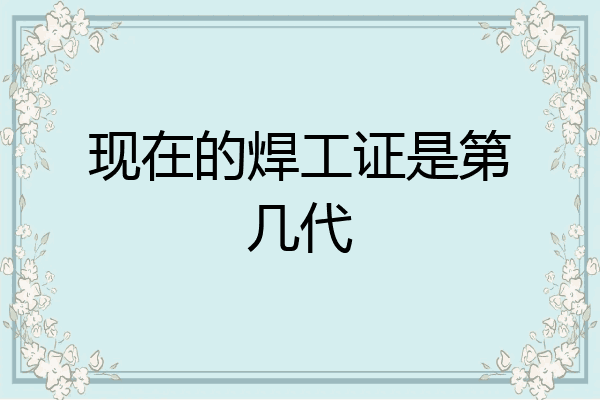 现在的焊工证是第几代