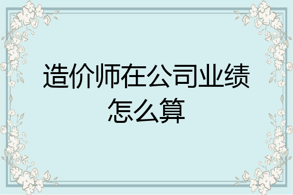 造价师在公司业绩怎么算