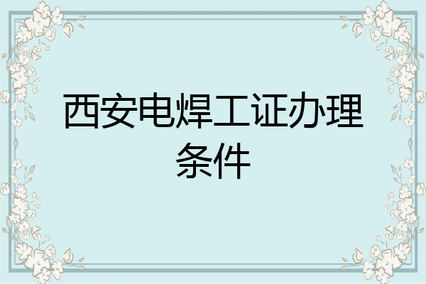 西安电焊工证办理条件