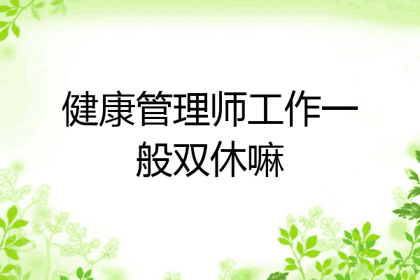 健康管理师工作一般双休嘛