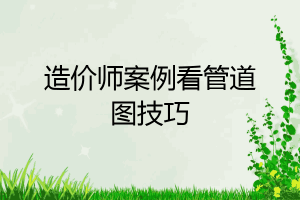 造价师案例看管道图技巧