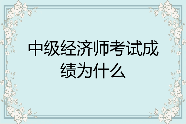 中级经济师考试成绩为什么