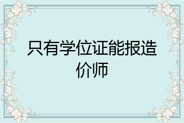 只有学位证能报造价师