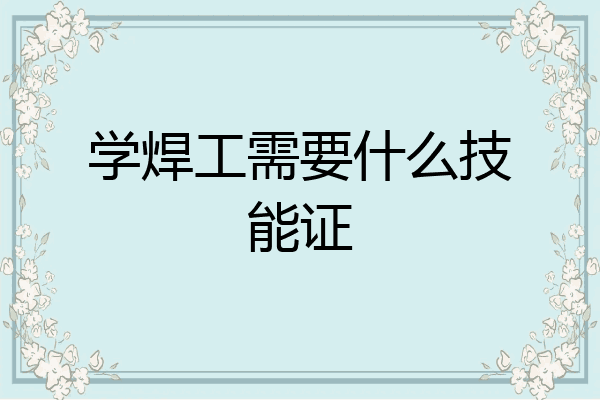 学焊工需要什么技能证