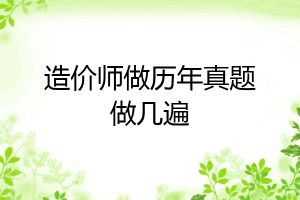 造价师做历年真题做几遍