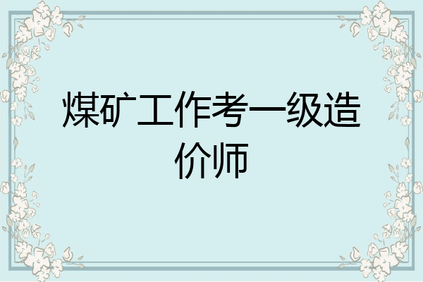 煤矿工作考一级造价师
