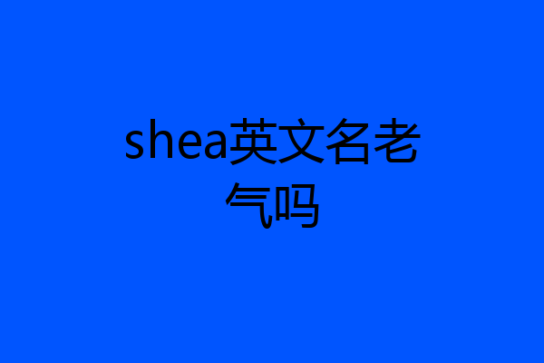shea英文名老气吗