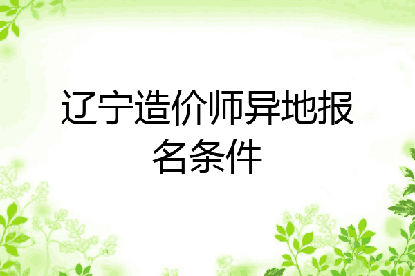 辽宁造价师异地报名条件