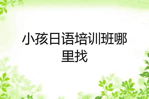 小孩日语培训班哪里找