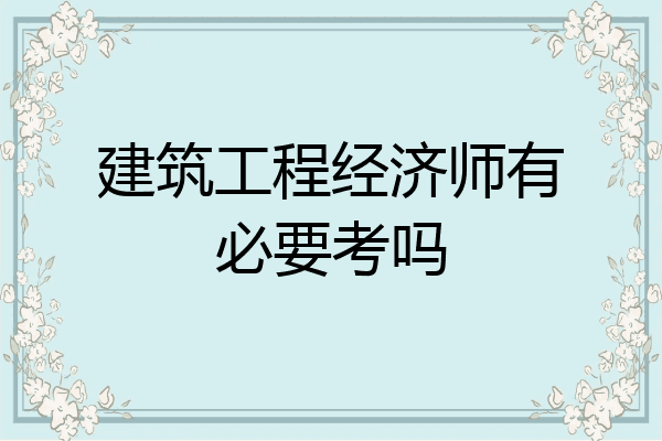 建筑工程经济师有必要考吗