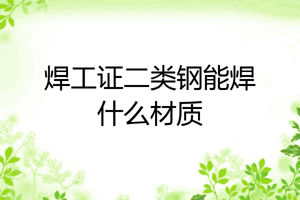 焊工证二类钢能焊什么材质