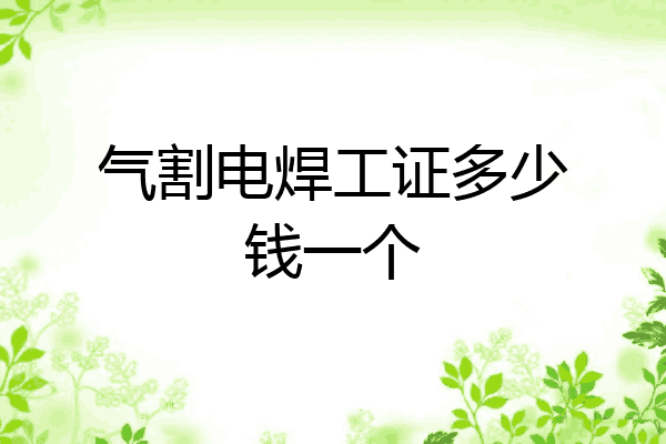 气割电焊工证多少钱一个