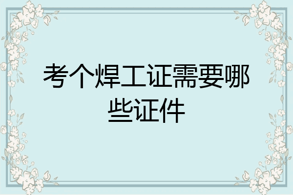 考个焊工证需要哪些证件