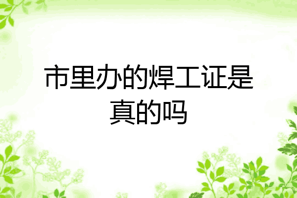 市里办的焊工证是真的吗