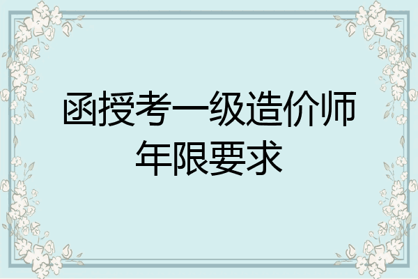 函授考一级造价师年限要求