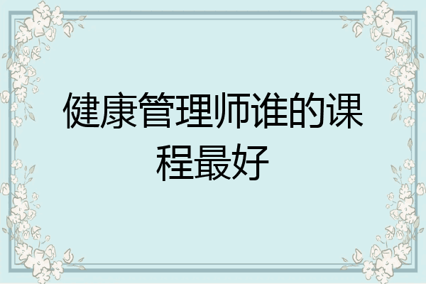 健康管理师谁的课程最好