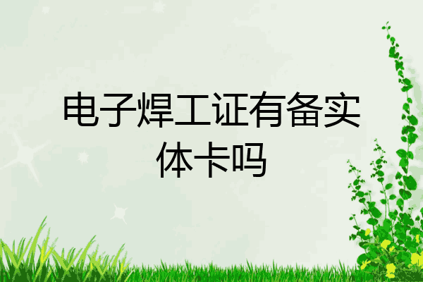 电子焊工证有备实体卡吗