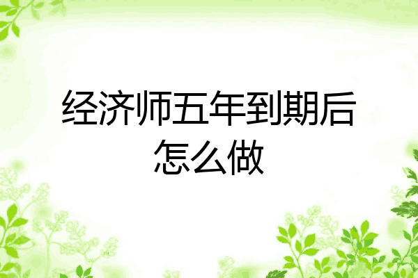 经济师五年到期后怎么做
