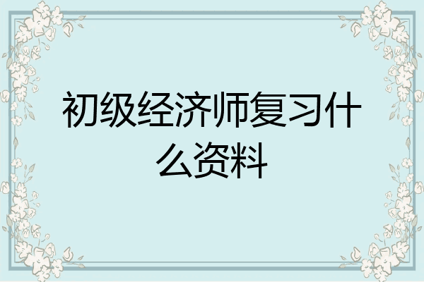 初级经济师复习什么资料