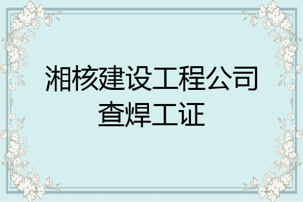 湘核建设工程公司查焊工证