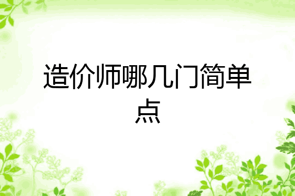 造价师哪几门简单点