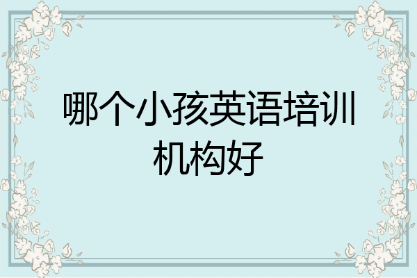 哪个小孩英语培训机构好